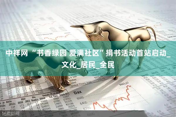 中祥网 “书香绿园 爱满社区”捐书活动首站启动_文化_居民_全民