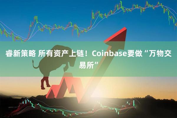 睿新策略 所有资产上链！Coinbase要做“万物交易所”