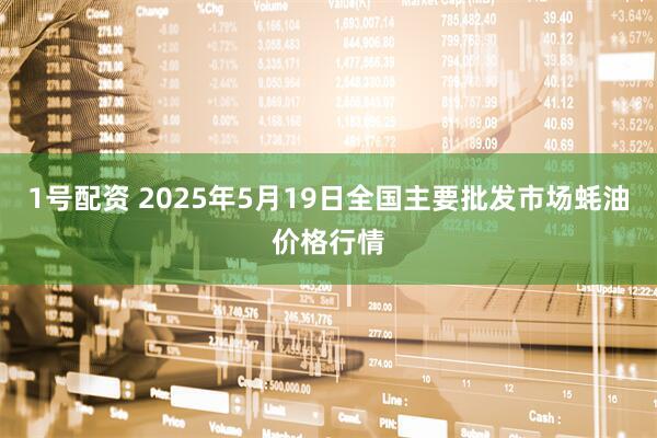1号配资 2025年5月19日全国主要批发市场蚝油价格行情