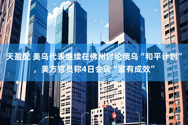 天盈配 美乌代表继续在佛州讨论俄乌“和平计划”，美方官员称4日会谈“富有成效”