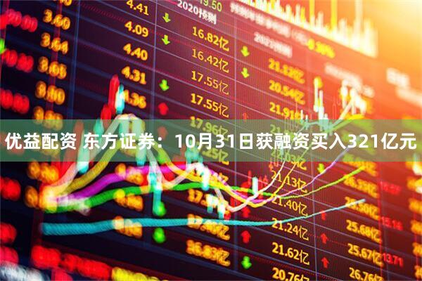 优益配资 东方证券：10月31日获融资买入321亿元